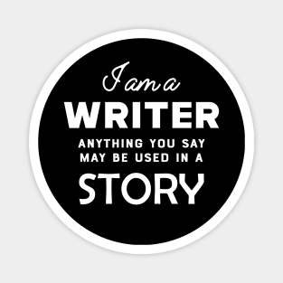 Writer - I am a writer anything you say may used in a story Magnet